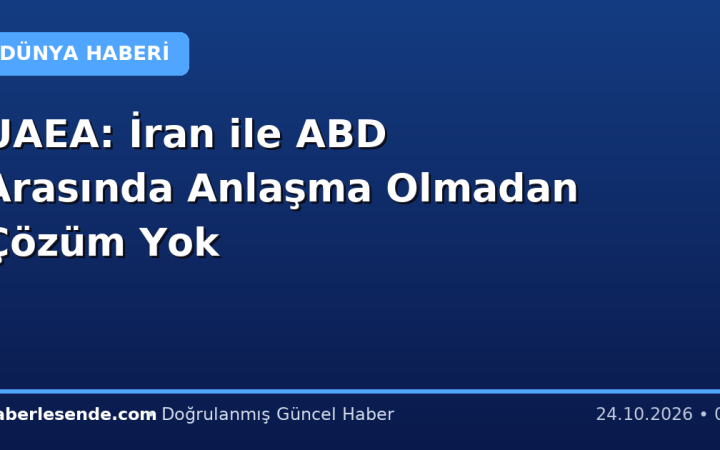 UAEA: İran ile ABD Arasında Anlaşma Olmadan Çözüm Yok