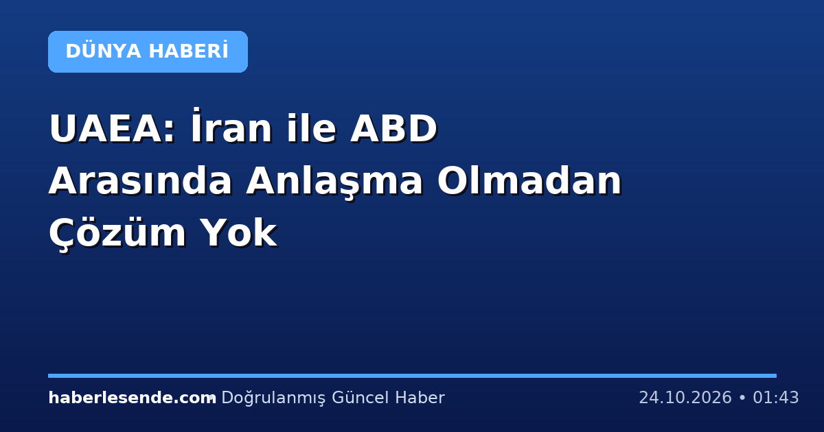 UAEA: İran ile ABD Arasında Anlaşma Olmadan Çözüm Yok