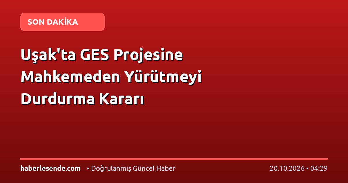Uşak'ta GES Projesine Mahkemeden Yürütmeyi Durdurma Kararı