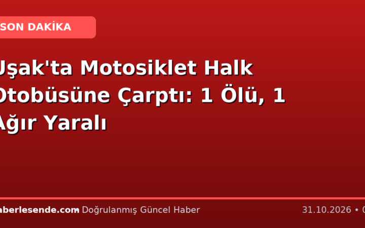 Uşak'ta Motosiklet Halk Otobüsüne Çarptı: 1 Ölü, 1 Ağır Yaralı
