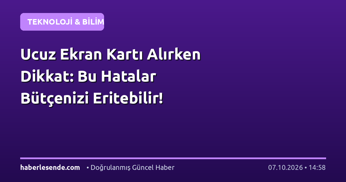 Ucuz Ekran Kartı Alırken Dikkat: Bu Hatalar Bütçenizi Eritebilir!