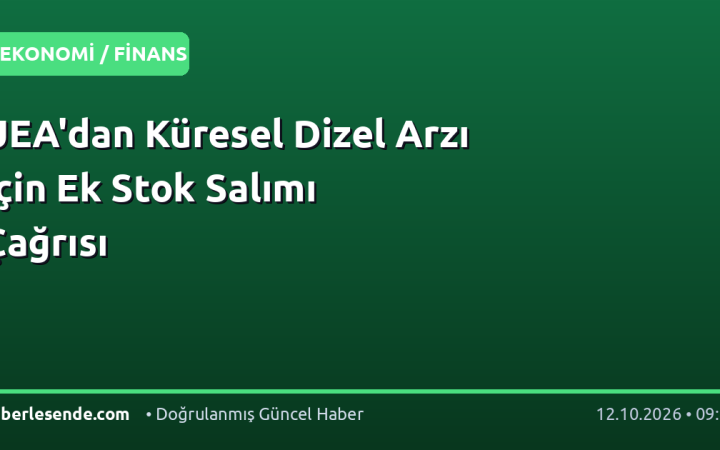 UEA'dan Küresel Dizel Arzı İçin Ek Stok Salımı Çağrısı