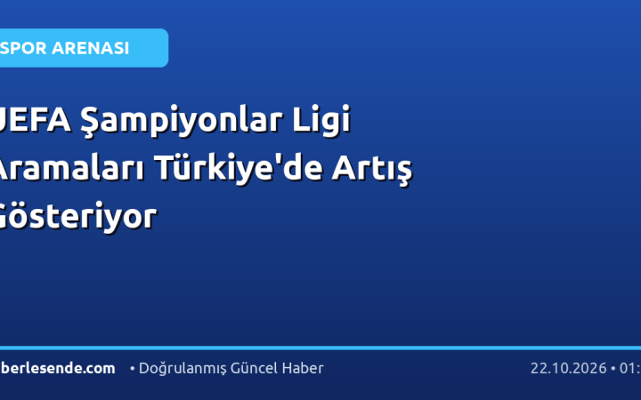 UEFA Şampiyonlar Ligi Aramaları Türkiye'de Artış Gösteriyor