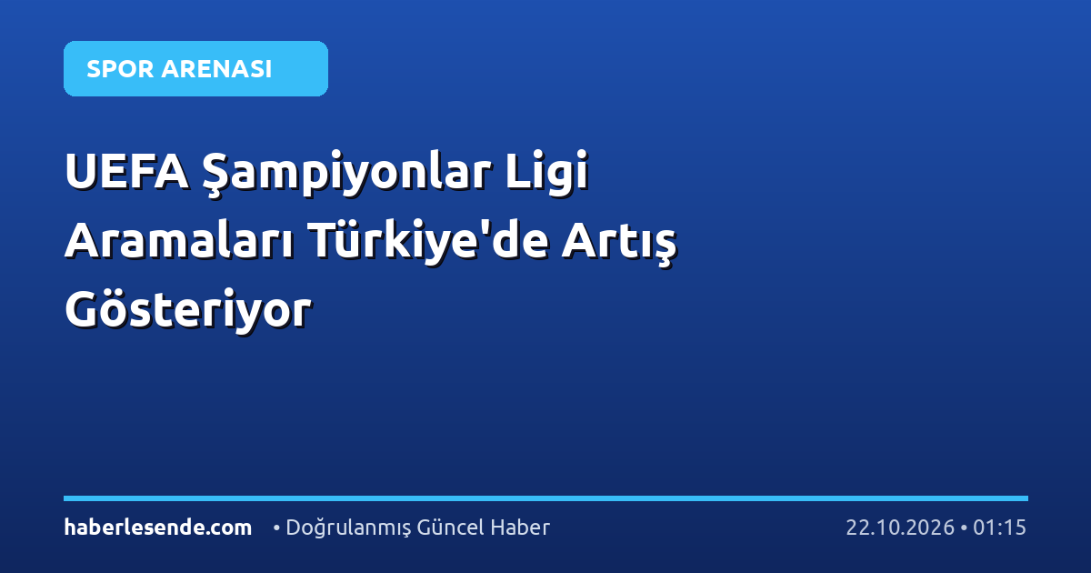 UEFA Şampiyonlar Ligi Aramaları Türkiye'de Artış Gösteriyor