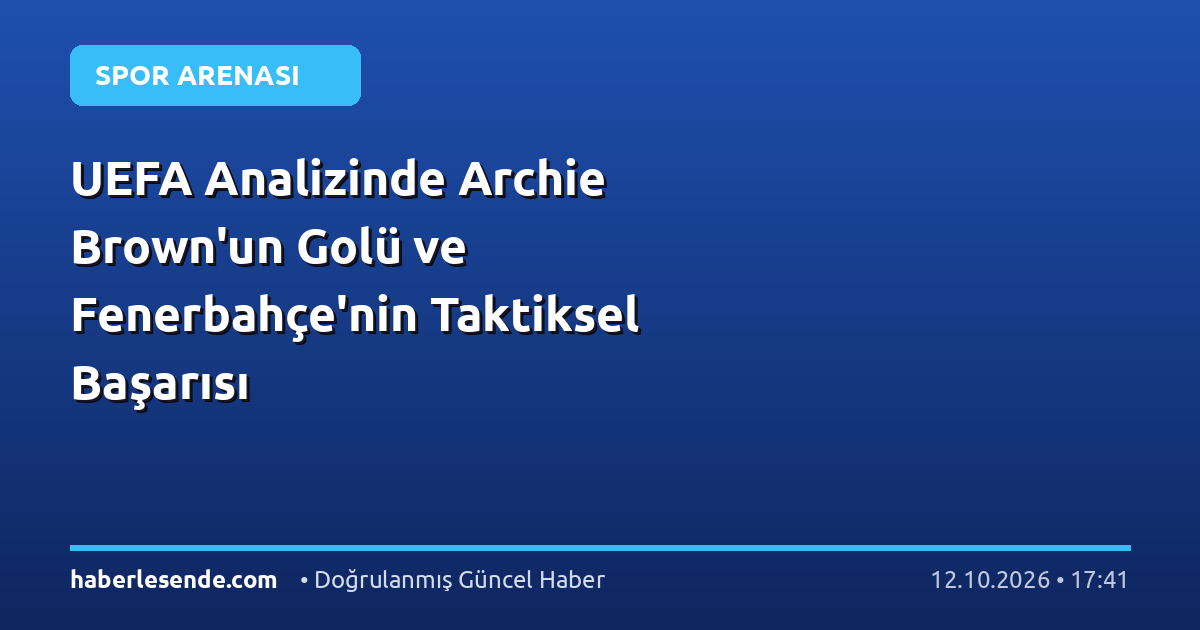 UEFA Analizinde Archie Brown'un Golü ve Fenerbahçe'nin Taktiksel Başarısı