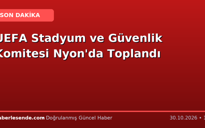UEFA Stadyum ve Güvenlik Komitesi Nyon'da Toplandı
