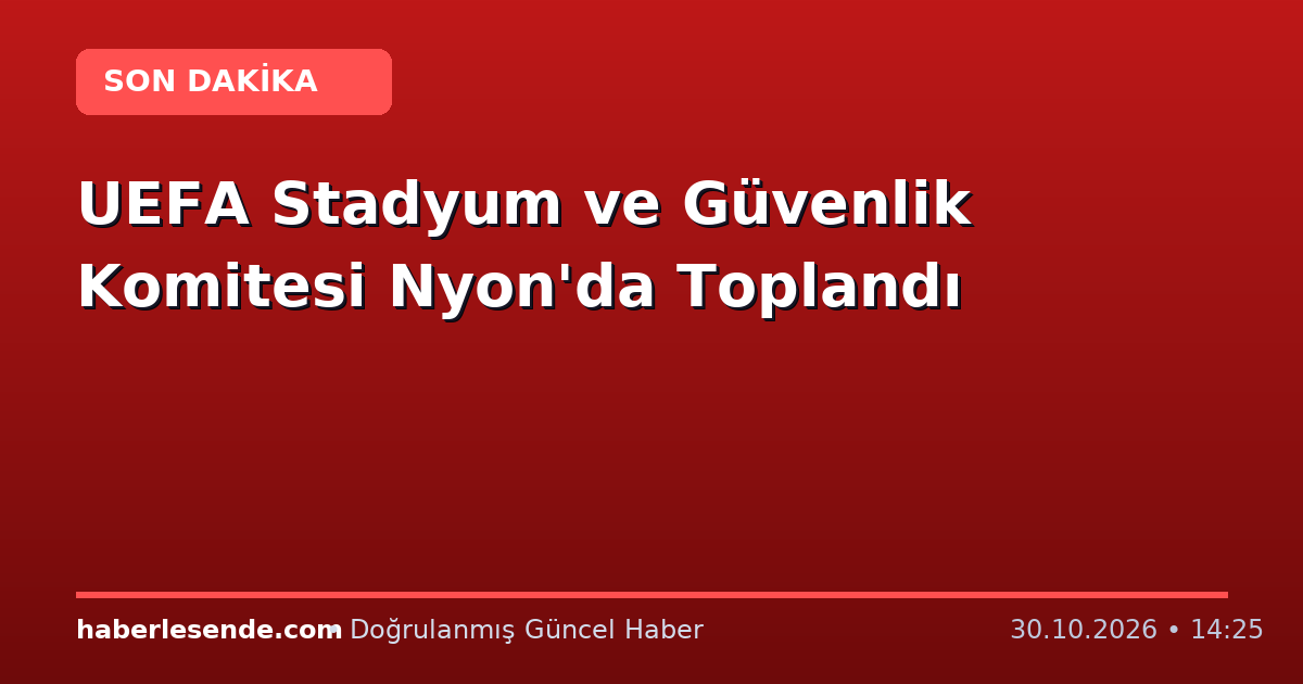 UEFA Stadyum ve Güvenlik Komitesi Nyon'da Toplandı