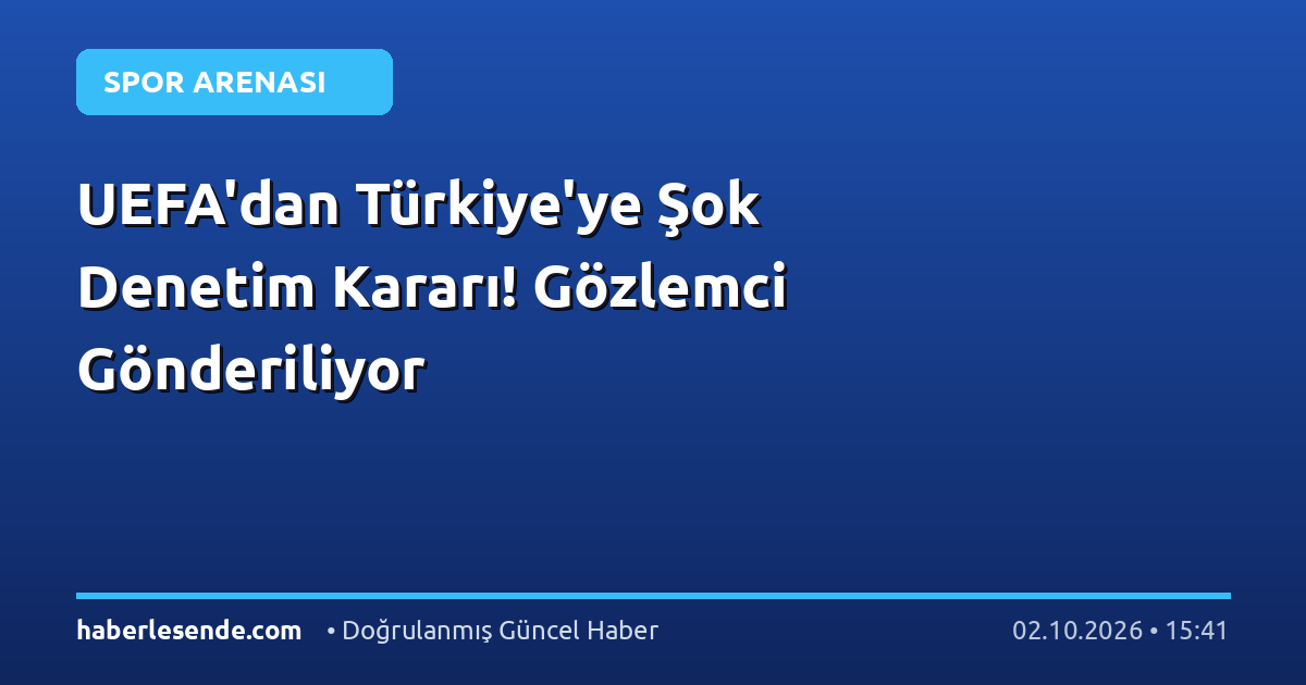 UEFA'dan Türkiye'ye Şok Denetim Kararı! Gözlemci Gönderiliyor