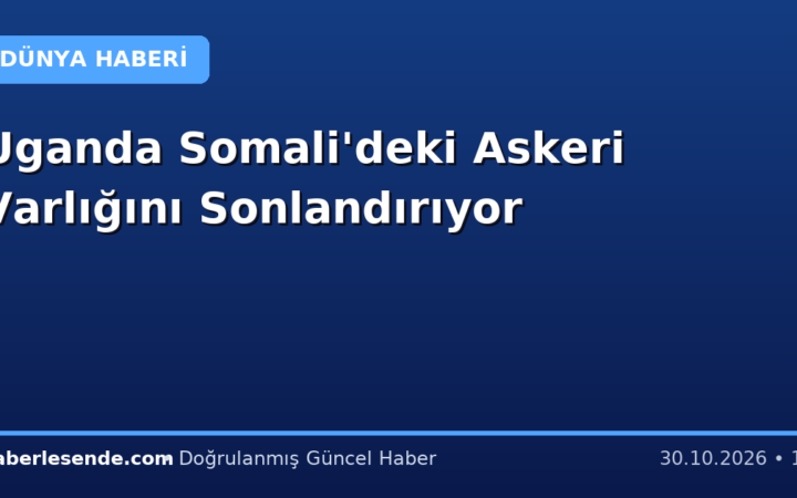 Uganda Somali'deki Askeri Varlığını Sonlandırıyor