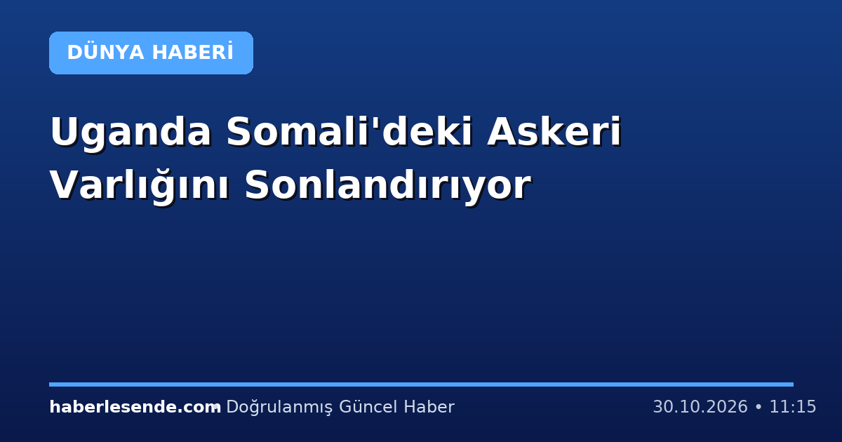 Uganda Somali'deki Askeri Varlığını Sonlandırıyor