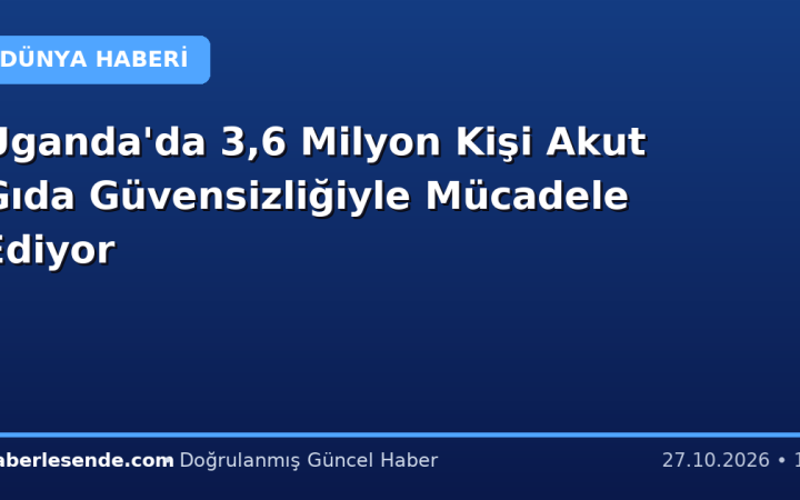 Uganda'da 3,6 Milyon Kişi Akut Gıda Güvensizliğiyle Mücadele Ediyor