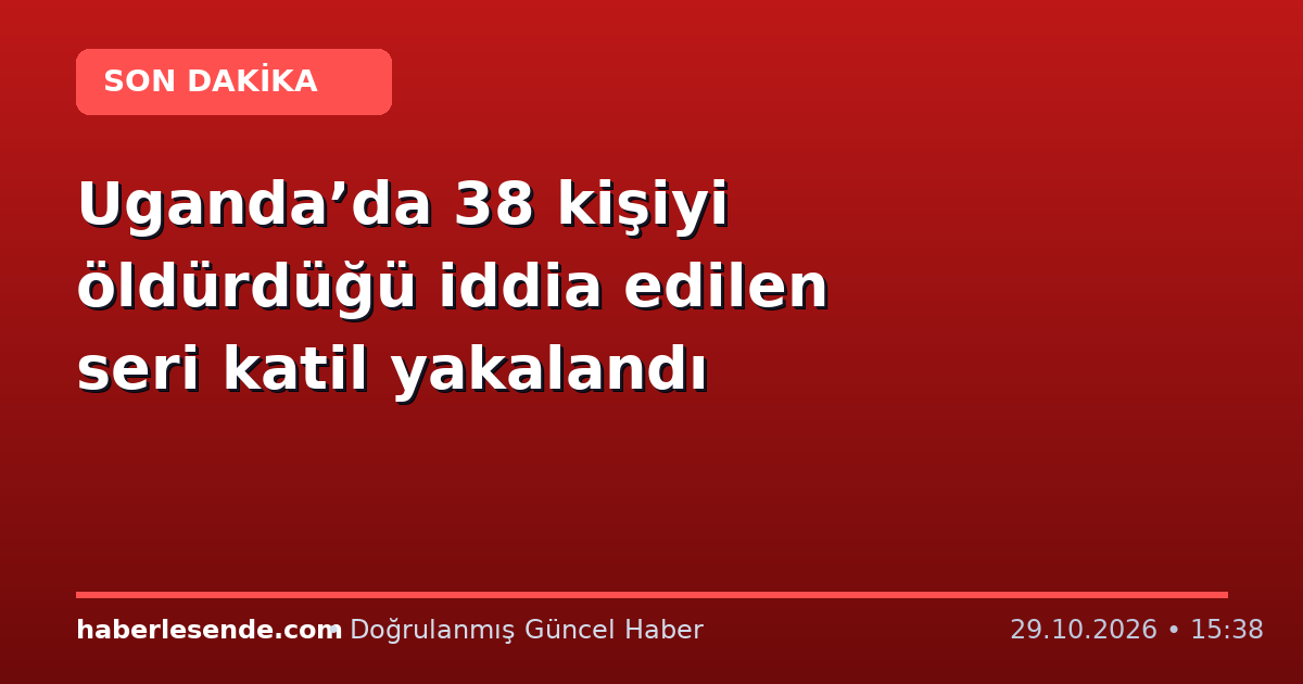 Uganda’da 38 kişiyi öldürdüğü iddia edilen seri katil yakalandı