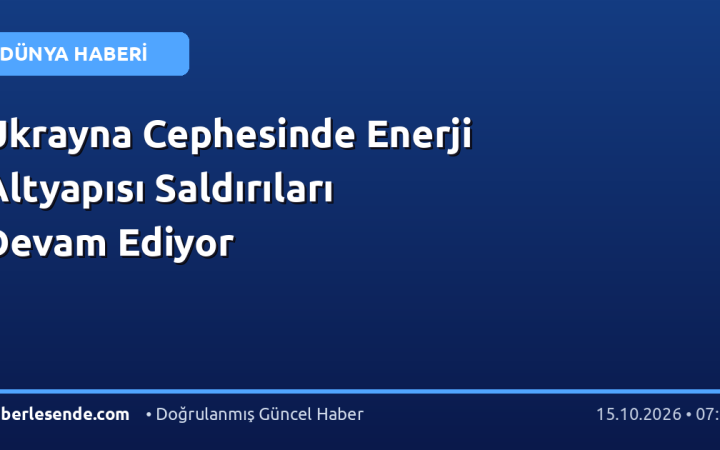 Ukrayna Cephesinde Enerji Altyapısı Saldırıları Devam Ediyor