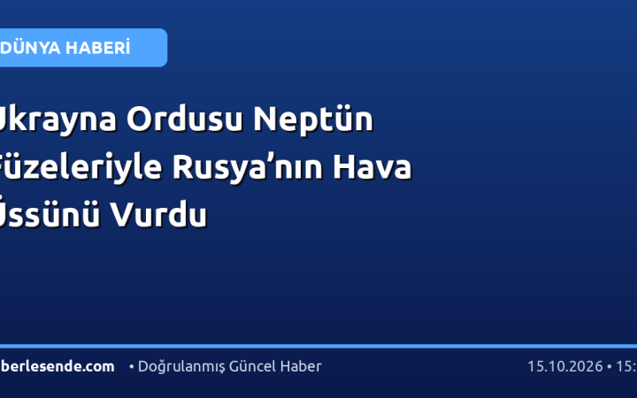 Ukrayna Ordusu Neptün Füzeleriyle Rusya’nın Hava Üssünü Vurdu