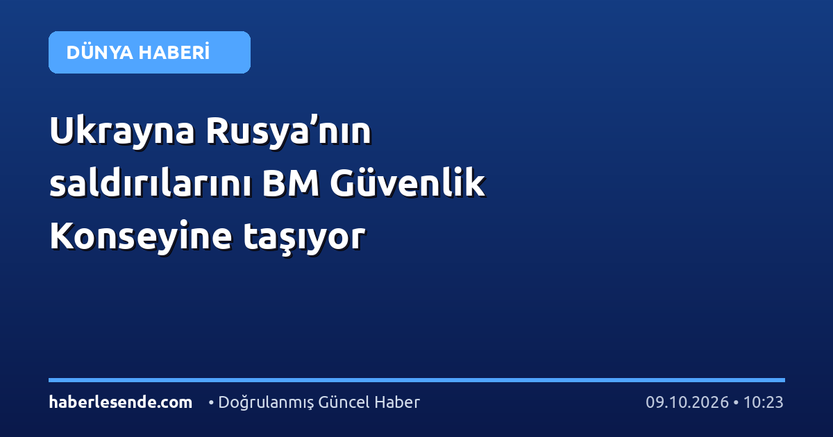 Ukrayna Rusya’nın saldırılarını BM Güvenlik Konseyine taşıyor