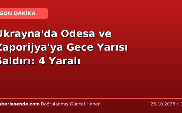 Ukrayna'da Odesa ve Zaporijya'ya Gece Yarısı Saldırı: 4 Yaralı