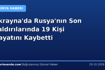 Ukrayna'da Rusya'nın Son Saldırılarında 19 Kişi Hayatını Kaybetti