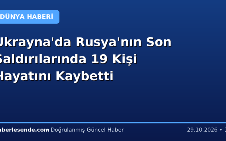 Ukrayna'da Rusya'nın Son Saldırılarında 19 Kişi Hayatını Kaybetti