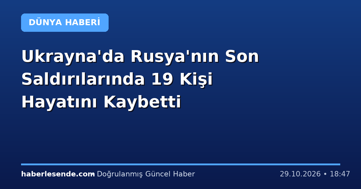 Ukrayna'da Rusya'nın Son Saldırılarında 19 Kişi Hayatını Kaybetti