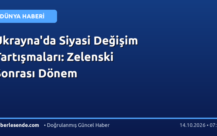 Ukrayna'da Siyasi Değişim Tartışmaları: Zelenski Sonrası Dönem