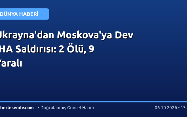 Ukrayna'dan Moskova'ya Dev İHA Saldırısı: 2 Ölü, 9 Yaralı