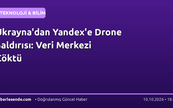 Ukrayna'dan Yandex'e Drone Saldırısı: Veri Merkezi Çöktü