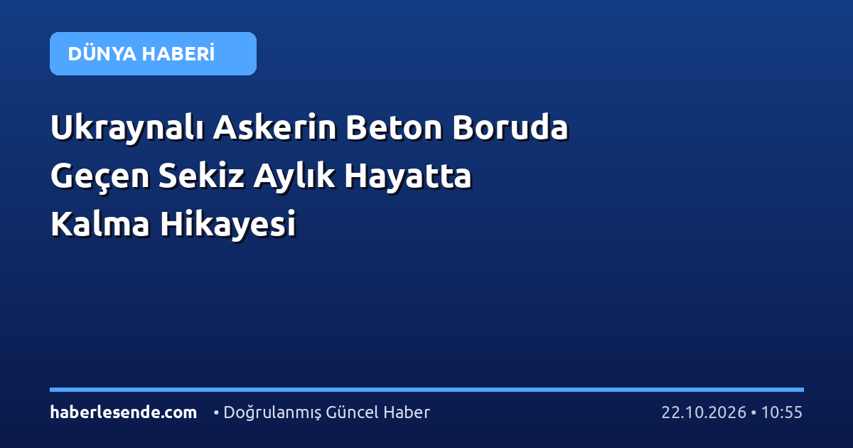 Ukraynalı Askerin Beton Boruda Geçen Sekiz Aylık Hayatta Kalma Hikayesi
