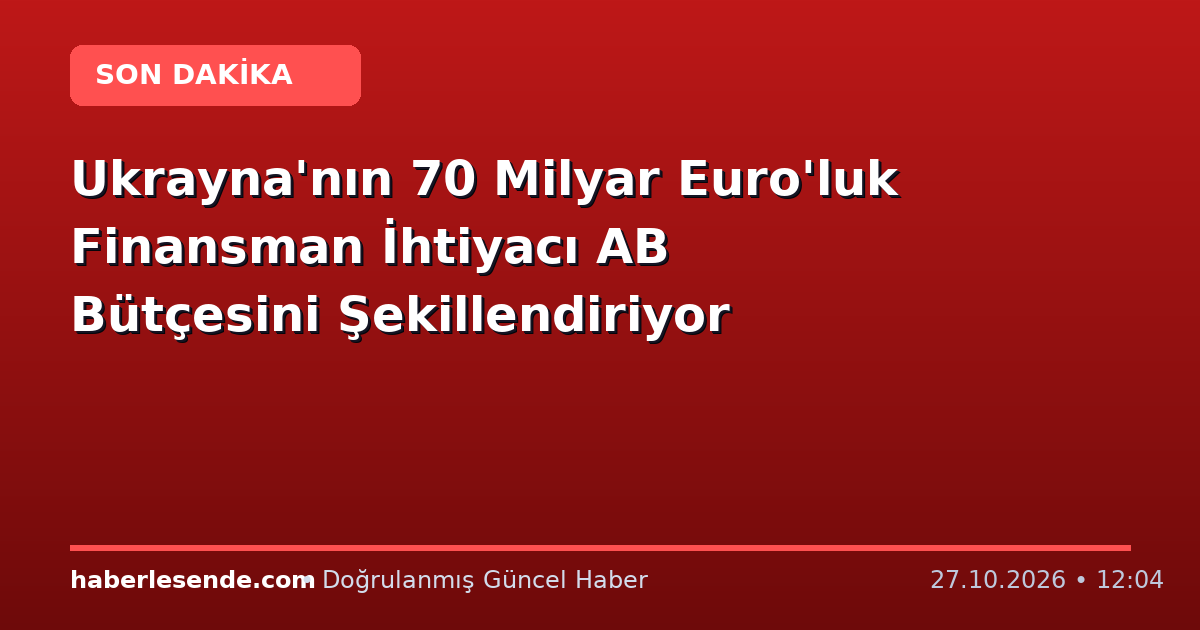 Ukrayna'nın 70 Milyar Euro'luk Finansman İhtiyacı AB Bütçesini Şekillendiriyor