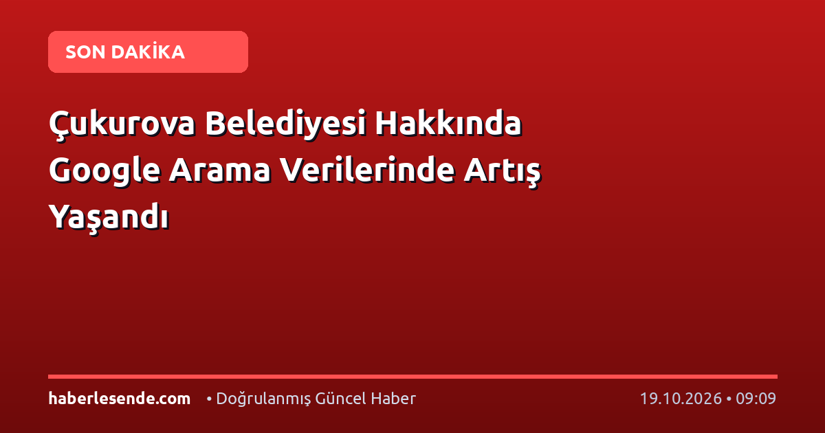 Çukurova Belediyesi Hakkında Google Arama Verilerinde Artış Yaşandı