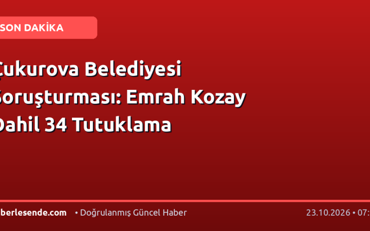Çukurova Belediyesi Soruşturması: Emrah Kozay Dahil 34 Tutuklama