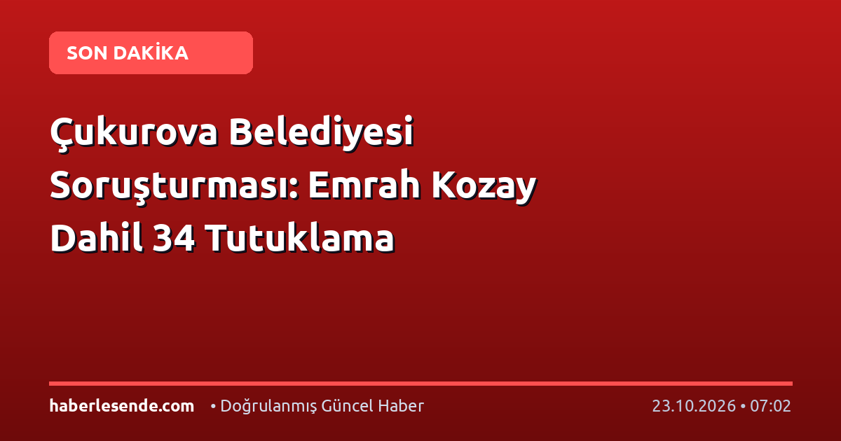 Çukurova Belediyesi Soruşturması: Emrah Kozay Dahil 34 Tutuklama