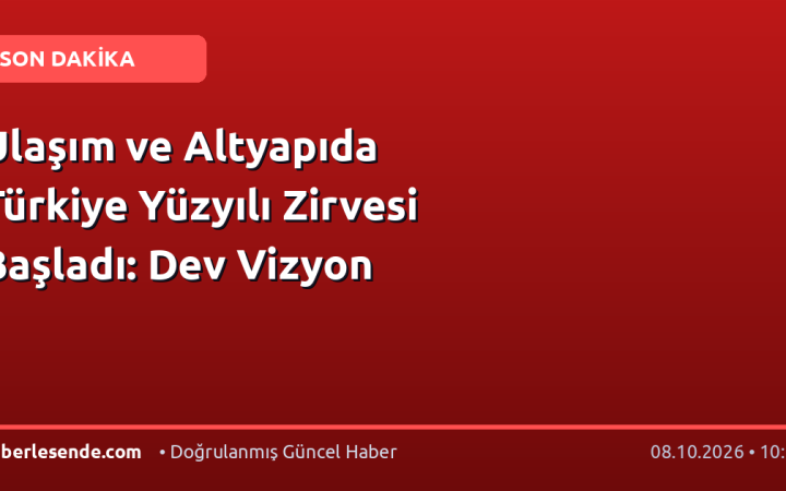 Ulaşım ve Altyapıda Türkiye Yüzyılı Zirvesi Başladı: Dev Vizyon
