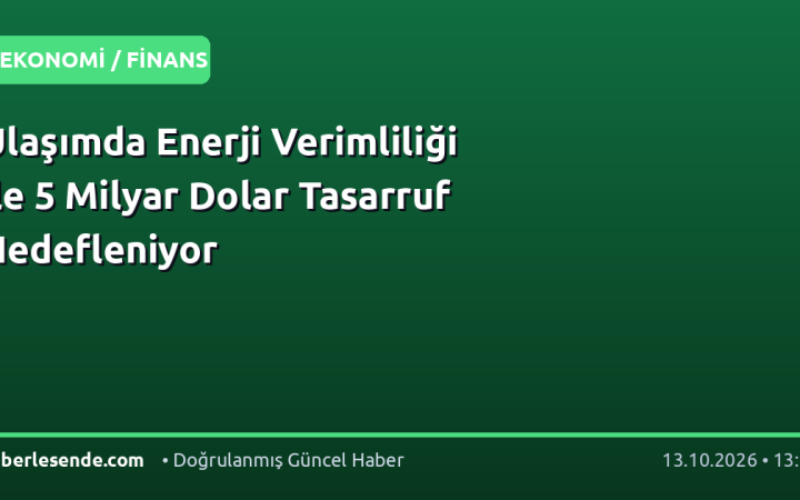 Ulaşımda Enerji Verimliliği ile 5 Milyar Dolar Tasarruf Hedefleniyor