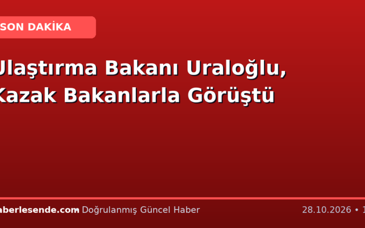 Ulaştırma Bakanı Uraloğlu, Kazak Bakanlarla Görüştü