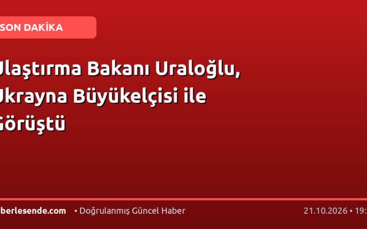 Ulaştırma Bakanı Uraloğlu, Ukrayna Büyükelçisi ile Görüştü