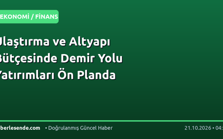 Ulaştırma ve Altyapı Bütçesinde Demir Yolu Yatırımları Ön Planda
