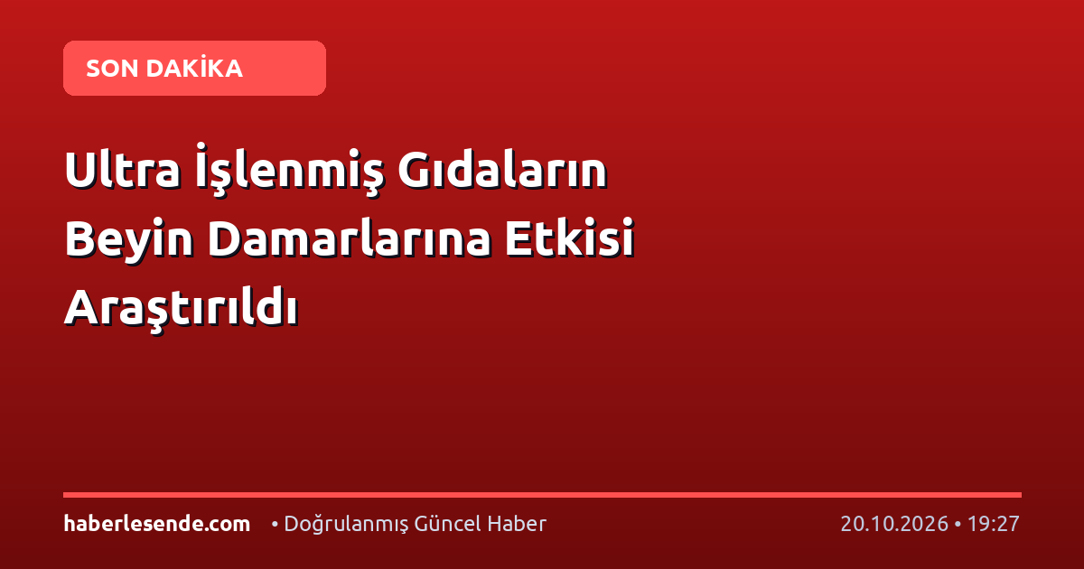 Ultra İşlenmiş Gıdaların Beyin Damarlarına Etkisi Araştırıldı