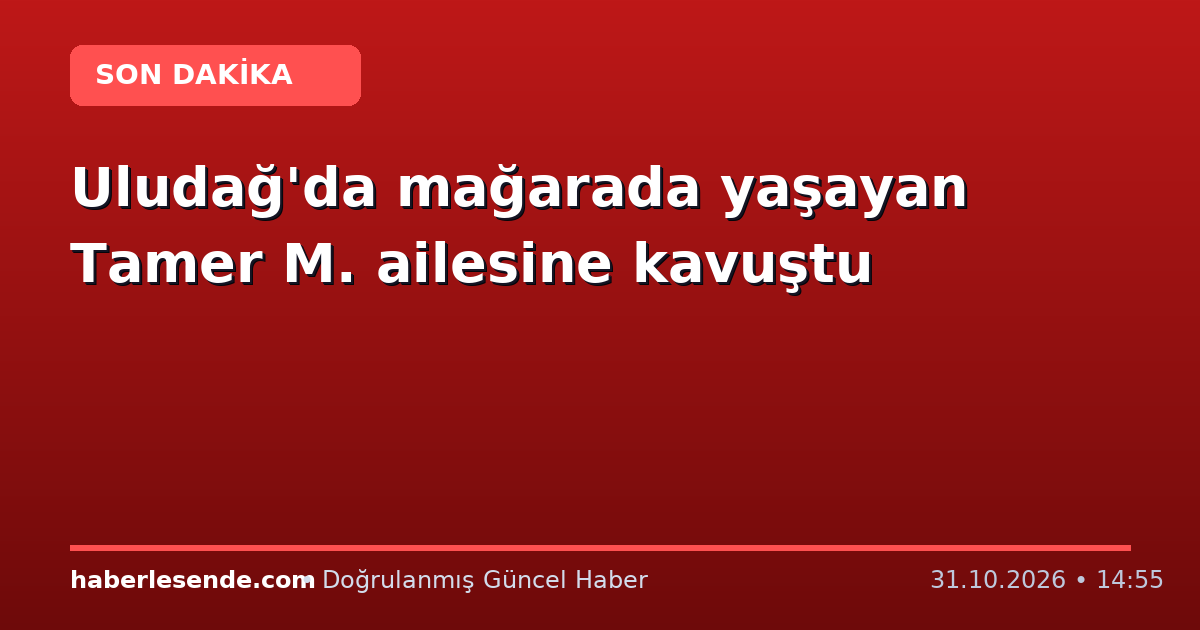 Uludağ'da mağarada yaşayan Tamer M. ailesine kavuştu