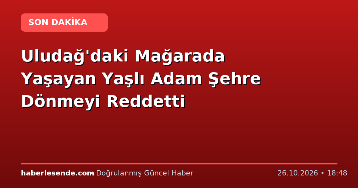 Uludağ'daki Mağarada Yaşayan Yaşlı Adam Şehre Dönmeyi Reddetti