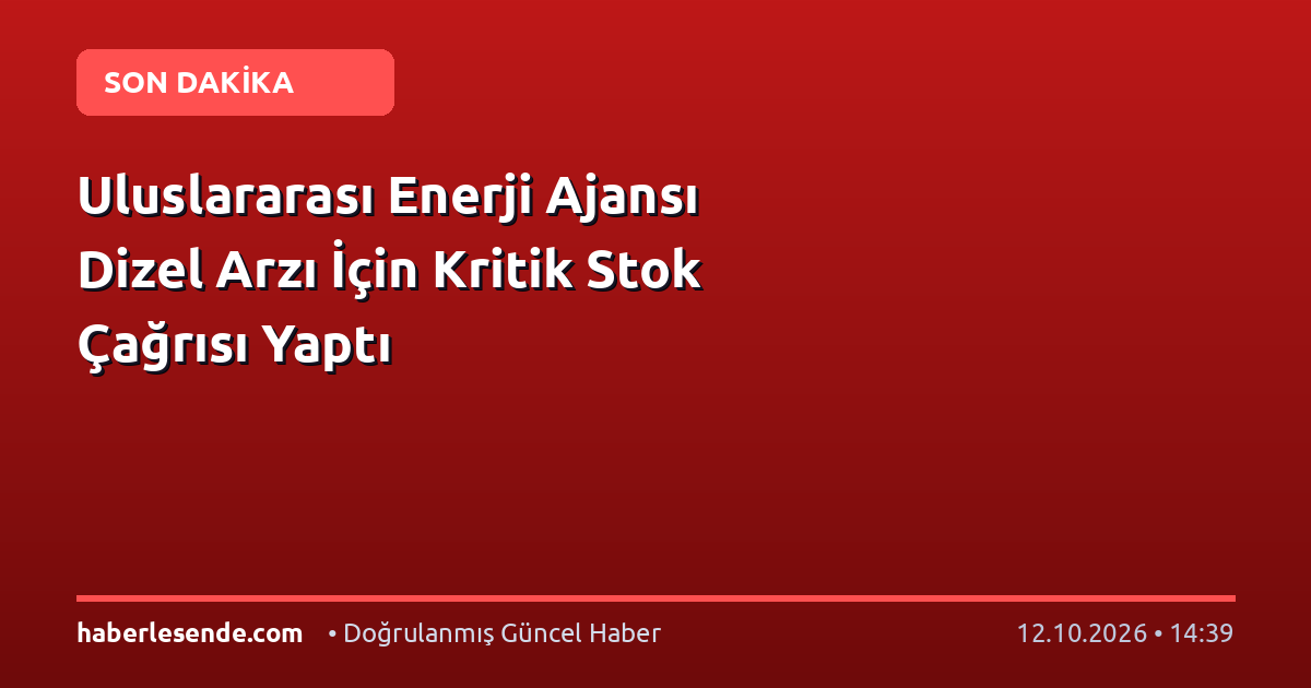 Uluslararası Enerji Ajansı Dizel Arzı İçin Kritik Stok Çağrısı Yaptı