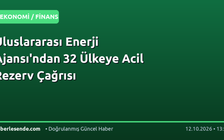 Uluslararası Enerji Ajansı'ndan 32 Ülkeye Acil Rezerv Çağrısı