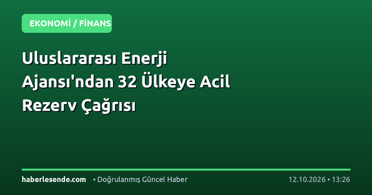 Uluslararası Enerji Ajansı'ndan 32 Ülkeye Acil Rezerv Çağrısı