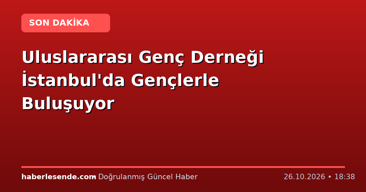 Uluslararası Genç Derneği İstanbul'da Gençlerle Buluşuyor