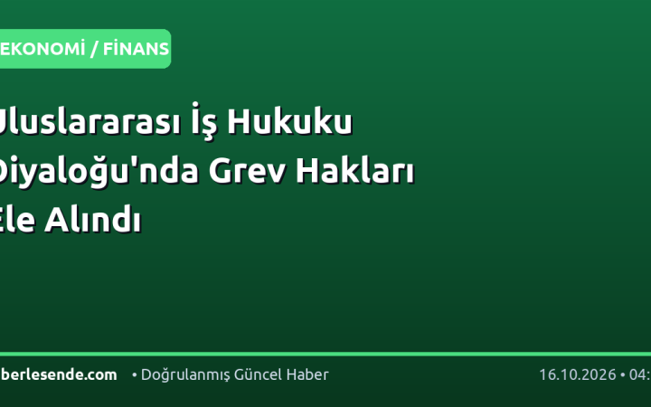 Uluslararası İş Hukuku Diyaloğu'nda Grev Hakları Ele Alındı