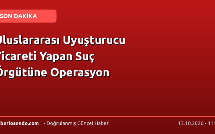 Uluslararası Uyuşturucu Ticareti Yapan Suç Örgütüne Operasyon