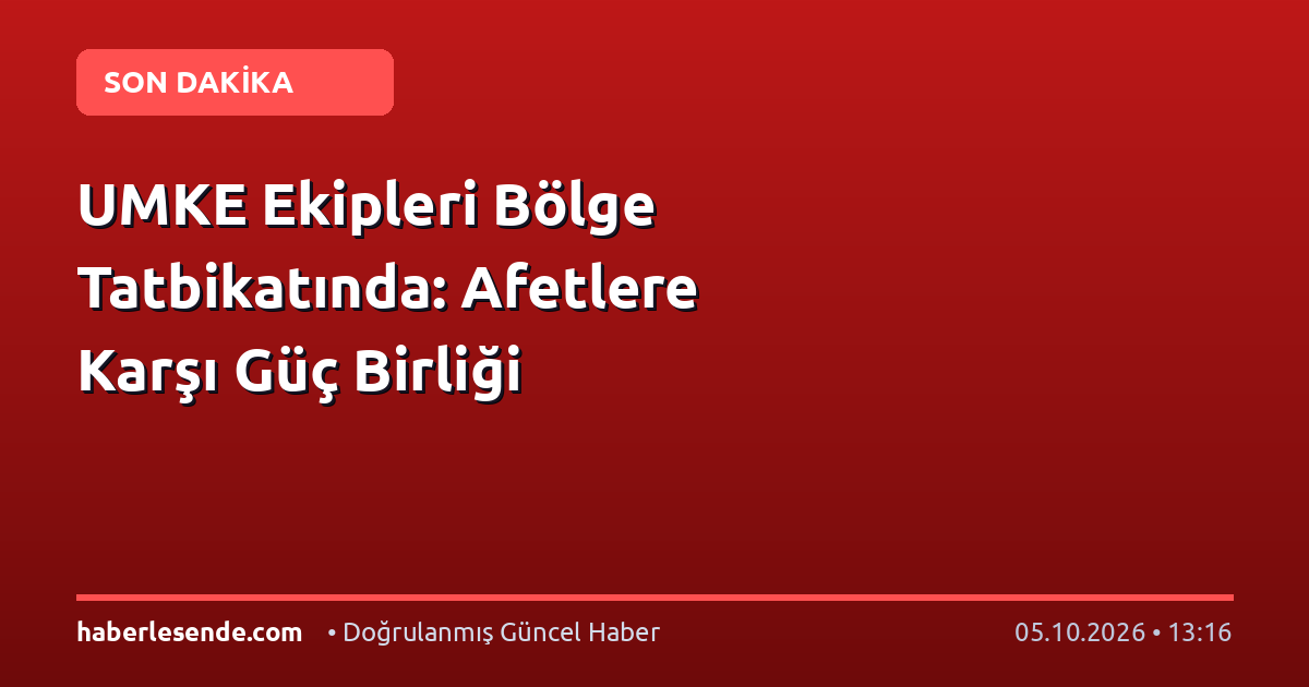 UMKE Ekipleri Bölge Tatbikatında: Afetlere Karşı Güç Birliği