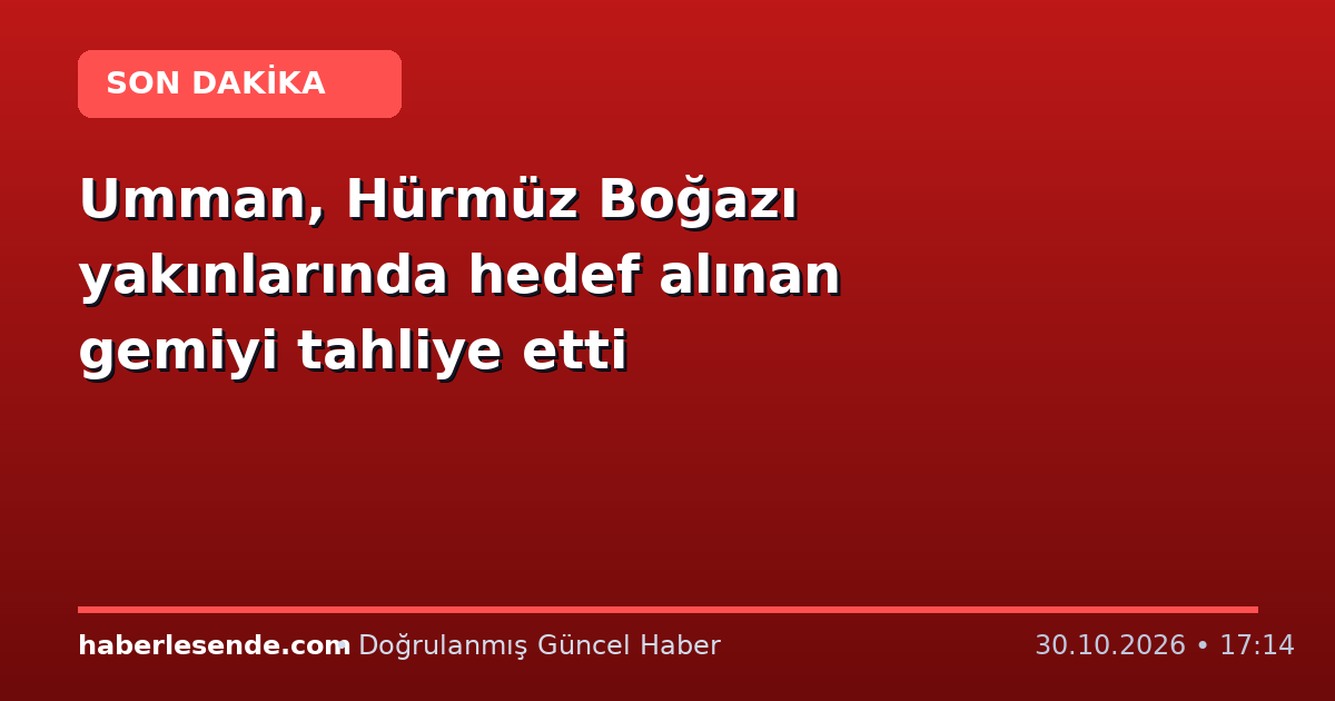 Umman, Hürmüz Boğazı yakınlarında hedef alınan gemiyi tahliye etti