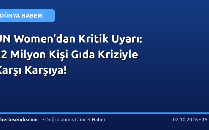 UN Women'dan Kritik Uyarı: 22 Milyon Kişi Gıda Kriziyle Karşı Karşıya!