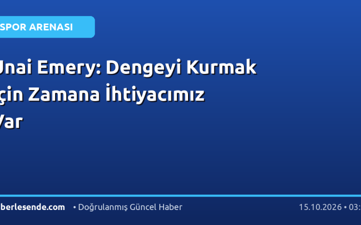 Unai Emery: Dengeyi Kurmak İçin Zamana İhtiyacımız Var