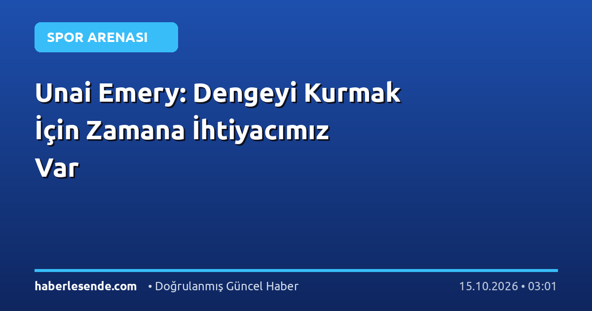 Unai Emery: Dengeyi Kurmak İçin Zamana İhtiyacımız Var